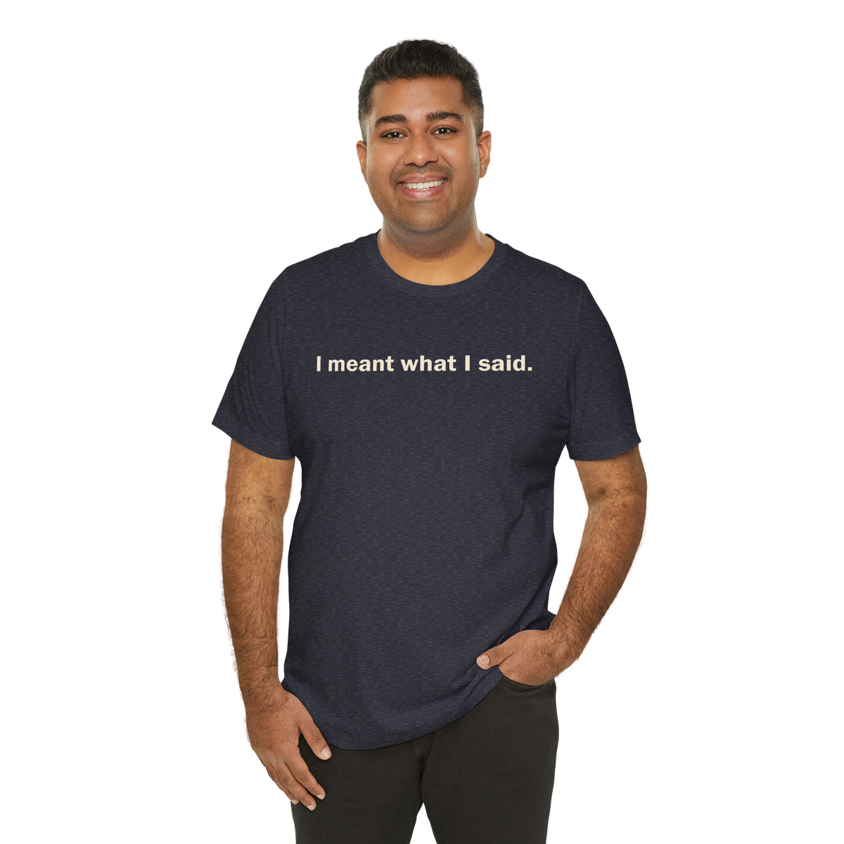 I Meant What I Said — Unisex T-Shirt